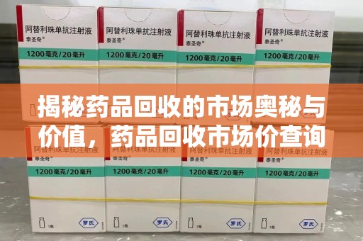 南阳揭秘药品回收的市场奥秘与价值，药品回收市场价查询的新趋势