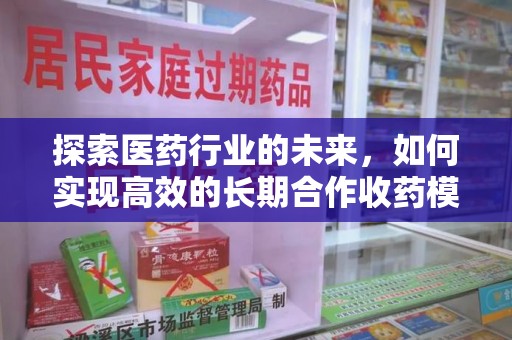 南阳探索医药行业的未来，如何实现高效的长期合作收药模式