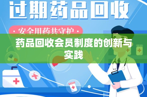 南阳药品回收会员制度的创新与实践