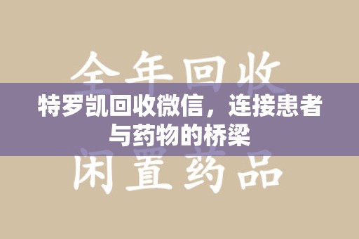南阳特罗凯回收微信，连接患者与药物的桥梁