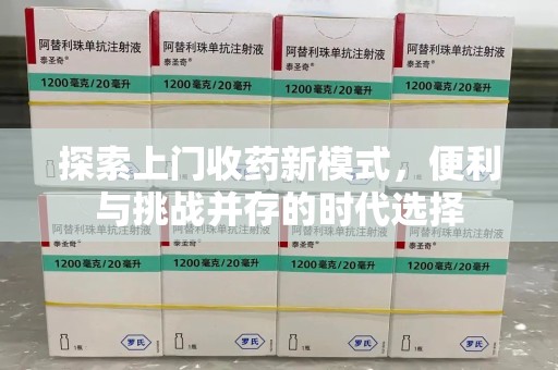 南阳探索上门收药新模式，便利与挑战并存的时代选择
