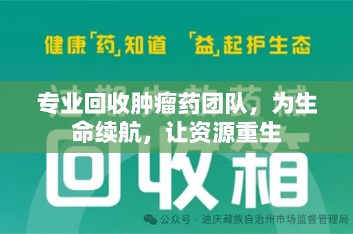 南阳专业回收肿瘤药团队，为生命续航，让资源重生