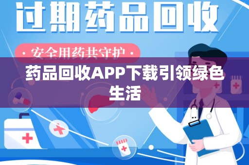 南阳药品回收APP下载引领绿色生活