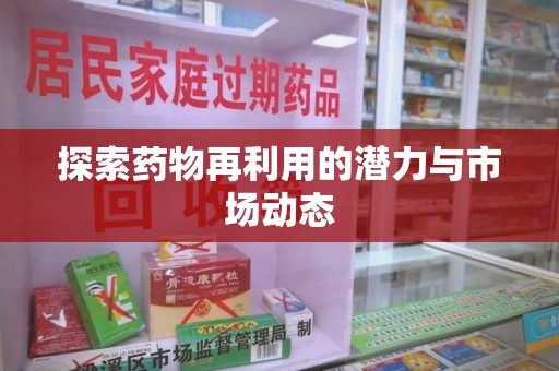 南阳探索药物再利用的潜力与市场动态