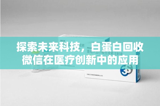 南阳探索未来科技，白蛋白回收微信在医疗创新中的应用