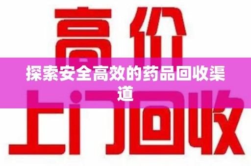 南阳探索安全高效的药品回收渠道