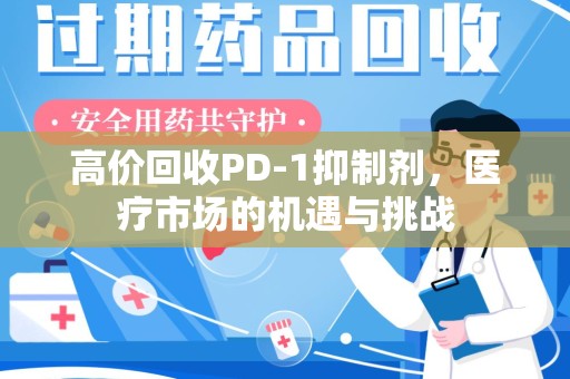 南阳高价回收PD-1抑制剂，医疗市场的机遇与挑战