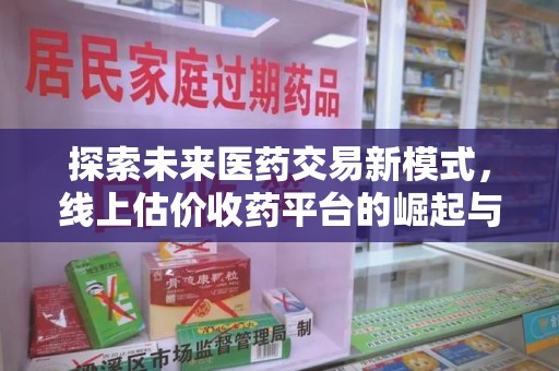 南阳探索未来医药交易新模式，线上估价收药平台的崛起与变革