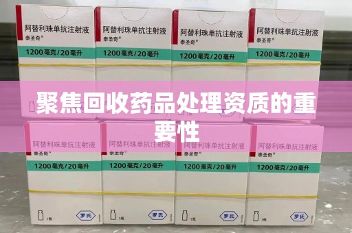 南阳聚焦回收药品处理资质的重要性
