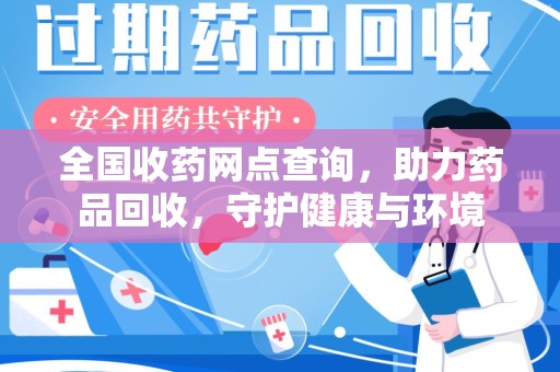 南阳全国收药网点查询，助力药品回收，守护健康与环境