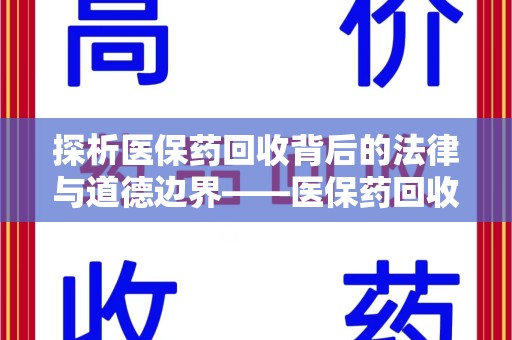 南阳探析医保药回收背后的法律与道德边界——医保药回收违法吗的深度思考