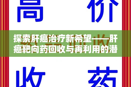 南阳探索肝癌治疗新希望——肝癌靶向药回收与再利用的潜力