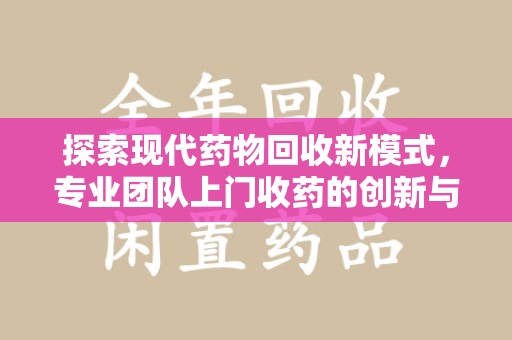 南阳探索现代药物回收新模式，专业团队上门收药的创新与意义