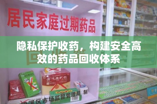 南阳隐私保护收药，构建安全高效的药品回收体系