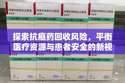 南阳探索抗癌药回收风险，平衡医疗资源与患者安全的新视角