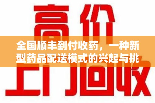 南阳全国顺丰到付收药，一种新型药品配送模式的兴起与挑战