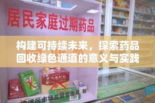 南阳构建可持续未来，探索药品回收绿色通道的意义与实践