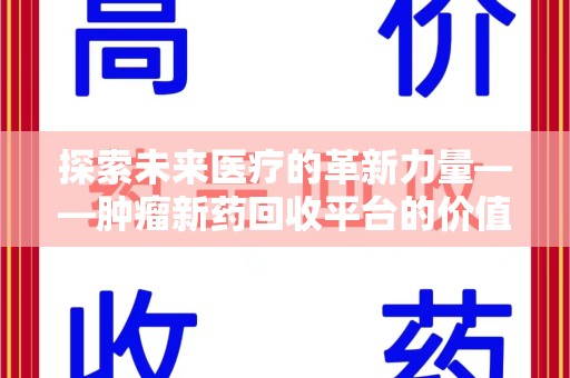 南阳探索未来医疗的革新力量——肿瘤新药回收平台的价值与前景