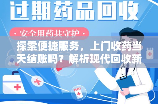 南阳探索便捷服务，上门收药当天结账吗？解析现代回收新模式
