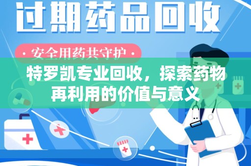 南阳特罗凯专业回收，探索药物再利用的价值与意义