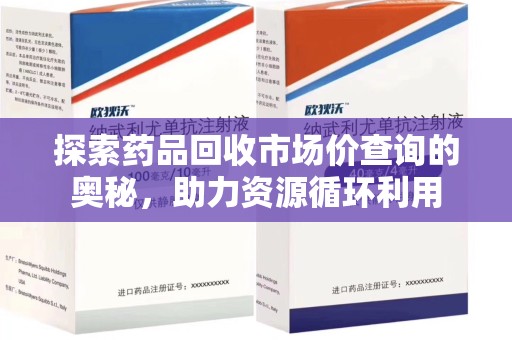 南阳探索药品回收市场价查询的奥秘，助力资源循环利用