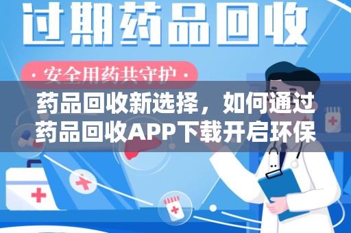 南阳药品回收新选择，如何通过药品回收APP下载开启环保生活