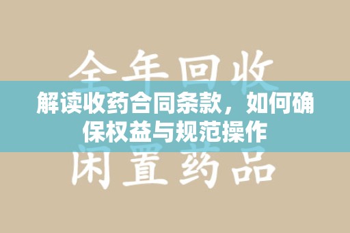 南阳解读收药合同条款，如何确保权益与规范操作