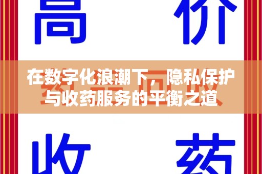 南阳在数字化浪潮下，隐私保护与收药服务的平衡之道
