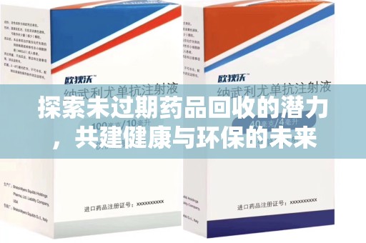 南阳探索未过期药品回收的潜力，共建健康与环保的未来
