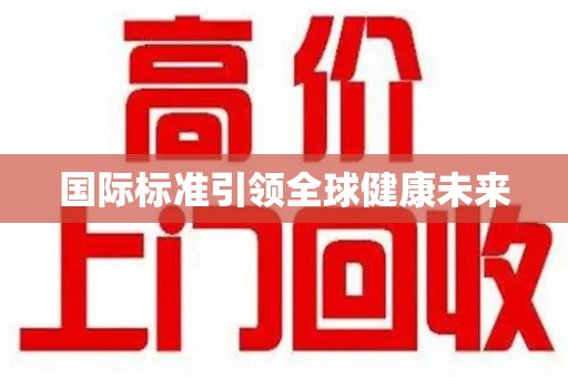 南阳国际标准引领全球健康未来