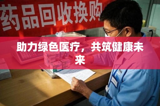 南阳助力绿色医疗，共筑健康未来