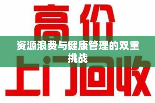 南阳资源浪费与健康管理的双重挑战