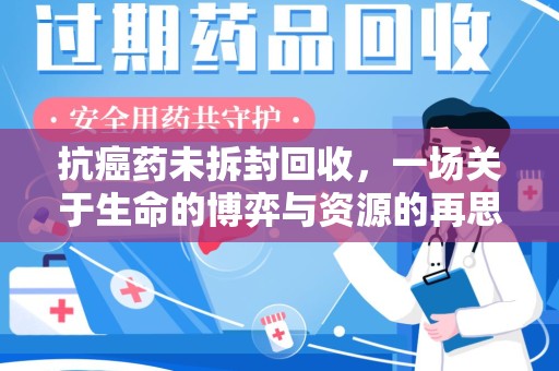 南阳抗癌药未拆封回收，一场关于生命的博弈与资源的再思考