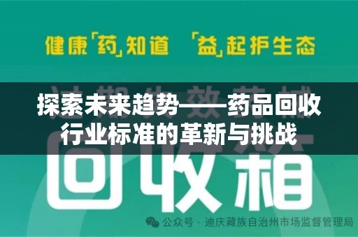 南阳探索未来趋势——药品回收行业标准的革新与挑战