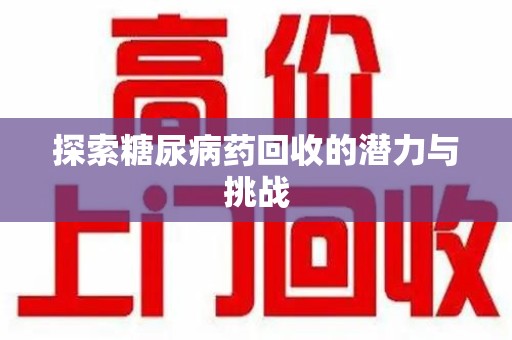 南阳探索糖尿病药回收的潜力与挑战