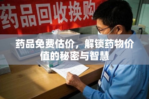 南阳药品免费估价，解锁药物价值的秘密与智慧