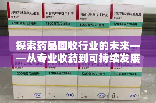 南阳探索药品回收行业的未来——从专业收药到可持续发展