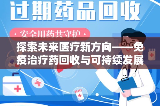 南阳探索未来医疗新方向——免疫治疗药回收与可持续发展的平衡