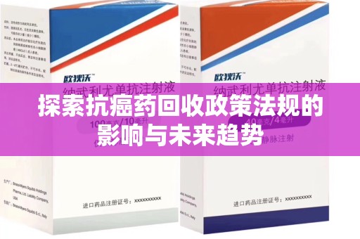 南阳探索抗癌药回收政策法规的影响与未来趋势