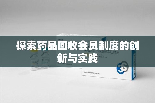 南阳探索药品回收会员制度的创新与实践