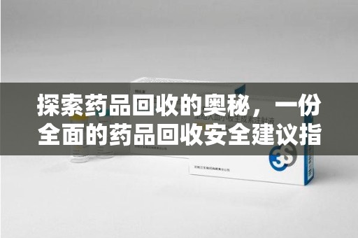 南阳探索药品回收的奥秘，一份全面的药品回收安全建议指南