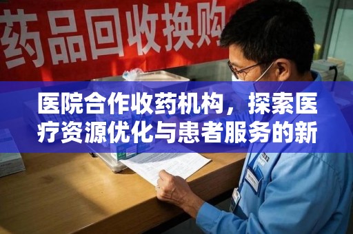 南阳医院合作收药机构，探索医疗资源优化与患者服务的新路径