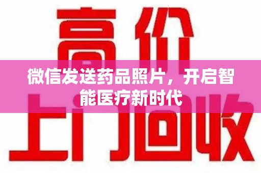 南阳微信发送药品照片，开启智能医疗新时代