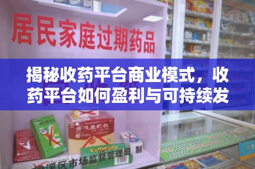南阳揭秘收药平台商业模式，收药平台如何盈利与可持续发展之路