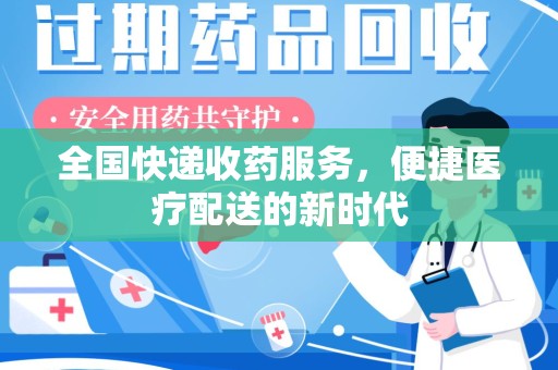 南阳全国快递收药服务，便捷医疗配送的新时代