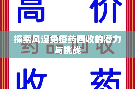 南阳探索风湿免疫药回收的潜力与挑战