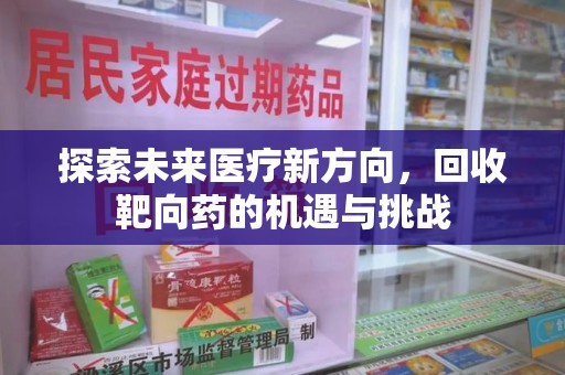 南阳探索未来医疗新方向，回收靶向药的机遇与挑战