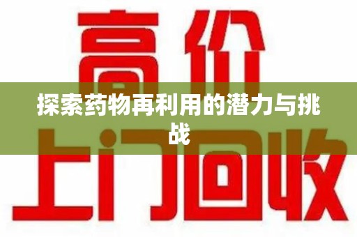 南阳探索药物再利用的潜力与挑战