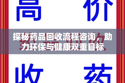 南阳探秘药品回收流程咨询，助力环保与健康双重目标