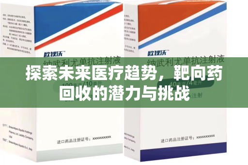 南阳探索未来医疗趋势，靶向药回收的潜力与挑战